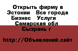 Открыть фирму в Эстонии - Все города Бизнес » Услуги   . Самарская обл.,Сызрань г.